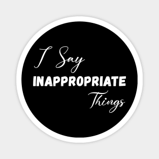 I Say Inappropriate Things Magnet